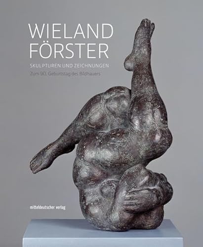 Wieland Förster: Skulpturen und Zeichnungen. Zum 90. Geburtstag des Bildhauers (Ausstellungskatalog) von Mitteldeutscher Verlag