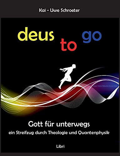 Deus to go: Gott für unterwegs. Ein Streifzug durch Theologie und Quantenphysik