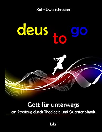 deus to go: Gott für unterwegs. Ein Streifzug durch Theologie und Quantenphysik