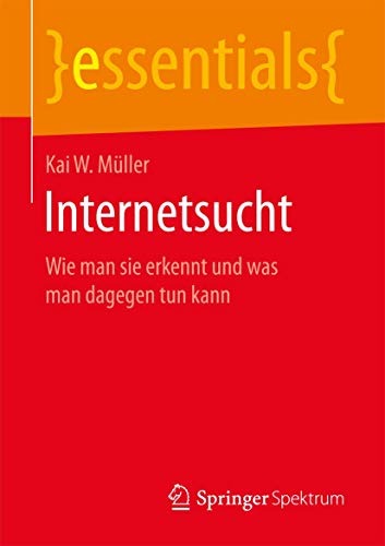 Internetsucht: Wie man sie erkennt und was man dagegen tun kann (essentials)