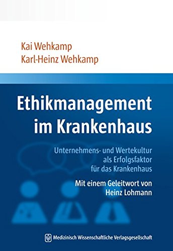 Ethikmanagement im Krankenhaus: Unternehmens- und Wertekultur als Erfolgsfaktor für das Krankenhaus Mit einem Geleitwort von Heinz Lohmann