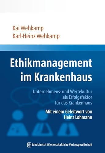 Ethikmanagement im Krankenhaus: Unternehmens- und Wertekultur als Erfolgsfaktor für das Krankenhaus Mit einem Geleitwort von Heinz Lohmann