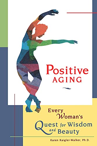 Positive Aging: Every Woman's Quest for Wisdom and Beauty: Women's Midlife Quest for Authentic Appearance Positive Aging: Every Woman's Quest for Wisdom and Beauty: Women's Midlife Quest for Authentic Appearance