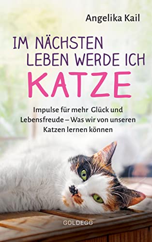 Im nächsten Leben werde ich Katze.: Impulse für mehr Glück und Lebensfreude - Was wir von unseren Katzen lernen können Im nächsten Leben werde ich Katze.: Impulse für mehr Glück und Lebensfreude - Was wir von unseren Katzen lernen können