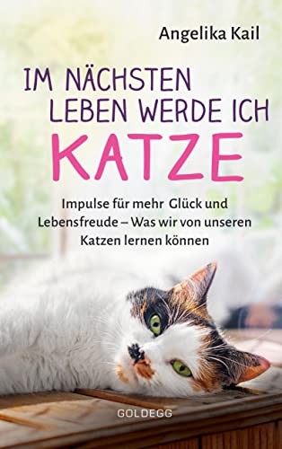 Im nächsten Leben werde ich Katze.: Impulse für mehr Glück und Lebensfreude - Was wir von unseren Katzen lernen können