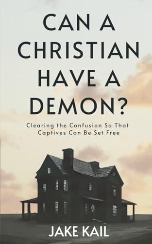 Can a Christian Have a Demon?: Clearing the Confusion So That Captives Can Be Set Free
