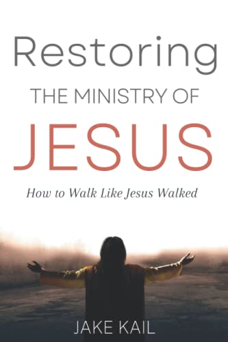 Restoring the Ministry of Jesus: How to Walk Like Jesus Walked