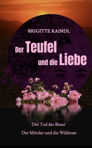 Der Teufel und die Liebe: Der Tod der Braut * Der Mörder und die Wildrose von Independently published