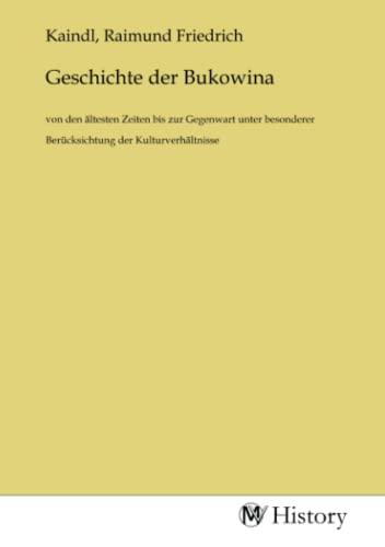 Geschichte der Bukowina: von den ältesten Zeiten bis zur Gegenwart unter besonderer Berücksichtung der Kulturverhältnisse