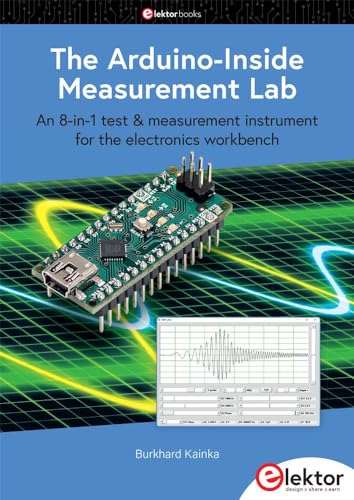 The Arduino-Inside Measurement Lab: An 8-in-1 test & measurement instrument for the electronics workbench The Arduino-Inside Measurement Lab: An 8-in-1 test & measurement instrument for the electronics workbench