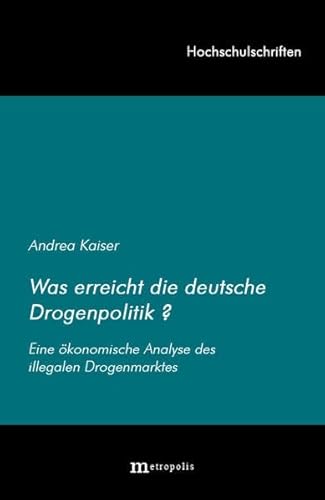 Was erreicht die deutsche Drogenpolitik?: Eine ökonomische Analyse des illegalen Drogenmarktes (Hochschulschriften)
