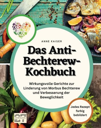 Das Anti-Bechterew-Kochbuch: Wirkungsvolle Gerichte zur Linderung von Morbus Bechterew und Verbesserung der Beweglichkeit. Jedes Rezept farbig bebildert von 27 Amigos