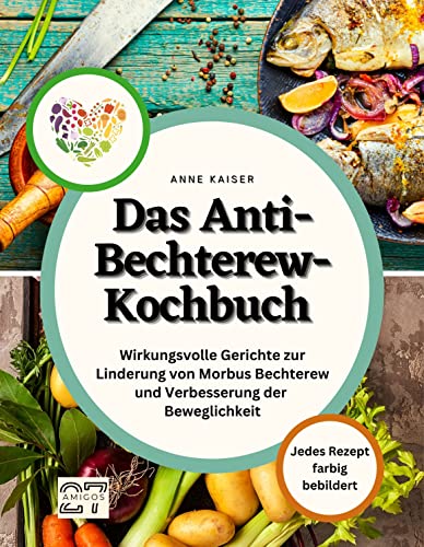 Das Anti-Bechterew-Kochbuch: Wirkungsvolle Gerichte zur Linderung von Morbus Bechterew und Verbesserung der Beweglichkeit. Jedes Rezept farbig bebildert von 27 Amigos