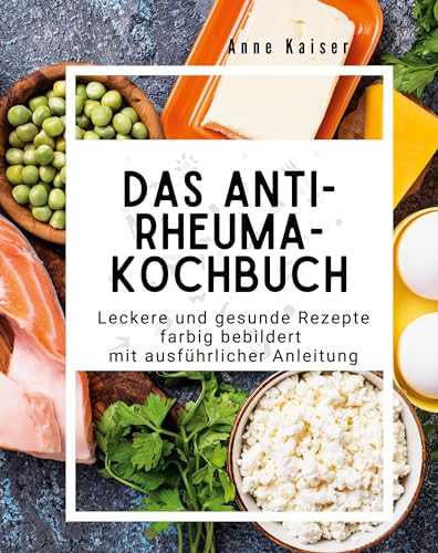 Das Anti-Rheuma- Kochbuch: Leckere und gesunde Rezepte farbig bebildert mit ausführlicher Anleitung
