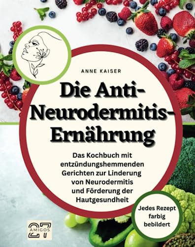 Die Anti-Neurodermitis-Ernährung: Das Kochbuch mit entzündungshemmenden Gerichten zur Linderung von Neurodermitis und Förderung der Hautgesundheit. Jedes Rezept farbig bebildert von 27 Amigos