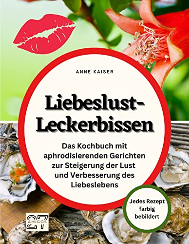 Liebeslust-Leckerbissen: Das Kochbuch mit aphrodisierenden Gerichten zur Steigerung der Lust und Verbesserung des Liebeslebens. Jedes Rezept farbig bebildert von 27 Amigos