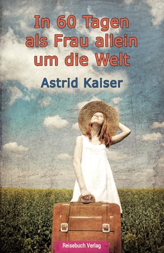 In 60 Tagen als Frau allein um die Welt: Eine kurze und bezahlbare Weltreise von Reisebuch Verlag