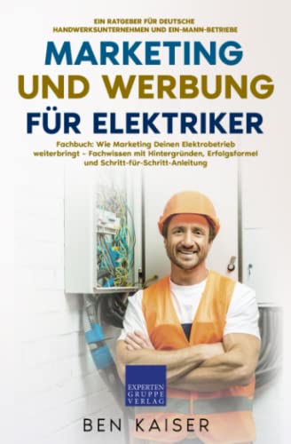 Marketing und Werbung für Elektriker: Fachbuch: Wie Marketing Deinen Elektrobetrieb weiterbringt – Fachwissen mit Hintergründen, Erfolgsformel und Schritt-für-Schritt-Anleitung