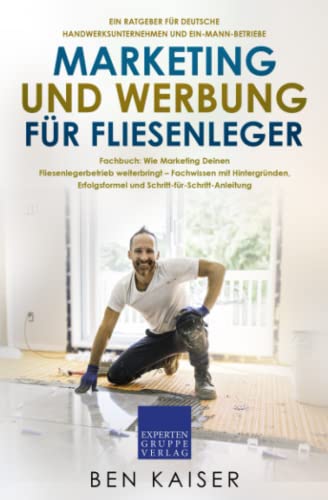 Marketing und Werbung für Fliesenleger: Fachbuch: Wie Marketing Deinen Fliesenlegerbetrieb weiterbringt – Fachwissen mit Hintergründen, Erfolgsformel und Schritt-für-Schritt-Anleitung von Expertengruppe Verlag