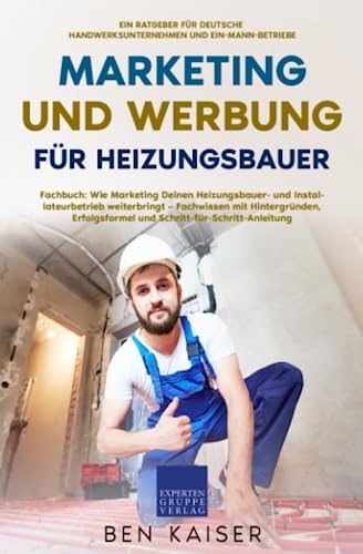 Marketing und Werbung für Heizungsbauer: Fachbuch: Wie Marketing Deinen Heizungsbauer- und Installateurbetrieb weiterbringt – Fachwissen mit Hintergründen, Erfolgsformel, Schritt-für-Schritt-Anleitung von Expertengruppe Verlag