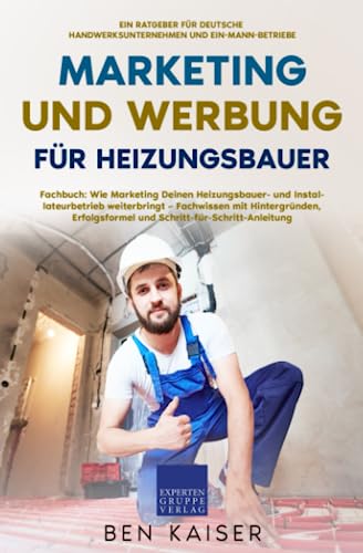 Marketing und Werbung für Heizungsbauer: Fachbuch: Wie Marketing Deinen Heizungsbauer- und Installateurbetrieb weiterbringt – Fachwissen mit Hintergründen, Erfolgsformel, Schritt-für-Schritt-Anleitung Marketing und Werbung für Heizungsbauer: Fachbuch: Wie Marketing Deinen Heizungsbauer- und Installateurbetrieb weiterbringt – Fachwissen mit Hintergründen, Erfolgsformel, Schritt-für-Schritt-Anleitung