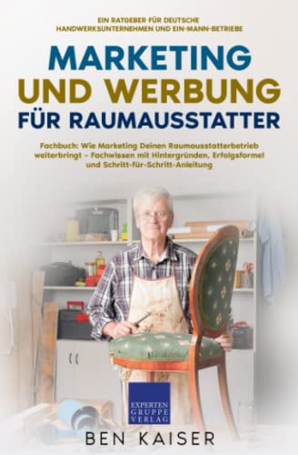 Marketing und Werbung für Raumausstatter: Fachbuch: Wie Marketing Deinen Raumausstatterbetrieb weiterbringt – Fachwissen mit Hintergründen, Erfolgsformel und Schritt-für-Schritt-Anleitung von Expertengruppe Verlag