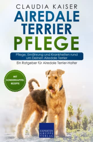 Airedale Terrier Pflege: Pflege, Ernährung und Krankheiten rund um Deinen Airedale Terrier von Expertengruppe Verlag