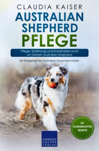 Australian Shepherd Pflege: Pflege, Ernährung und Krankheiten rund um Deinen Australian Shepherd von Expertengruppe Verlag