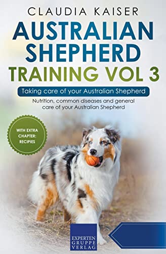 Australian Shepherd Training Vol 3 – Taking care of your Australian Shepherd: Nutrition, common diseases and general care of your Australian Shepherd von Expertengruppe Verlag
