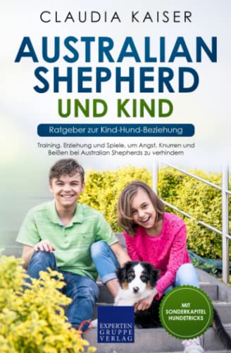 Australian Shepherd und Kind - Ratgeber zur Kind-Hund-Beziehung: Training, Erziehung und Spiele, um Angst, Knurren und Beißen bei Australian Shepherds zu verhindern