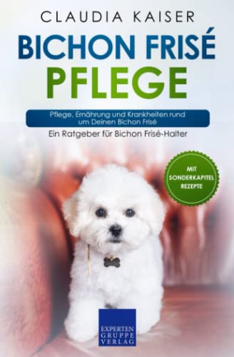 Bichon Frisé Pflege: Pflege, Ernährung und Krankheiten rund um Deinen Bichon Frisé von Expertengruppe Verlag