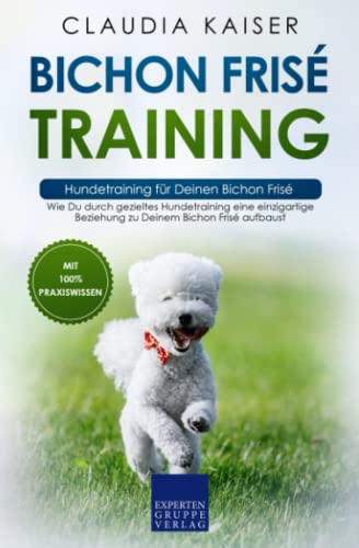 Bichon Frisé Training – Hundetraining für Deinen Bichon Frisé: Wie Du durch gezieltes Hundetraining eine einzigartige Beziehung zu Deinem Bichon Frisé aufbaust