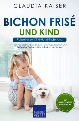 Bichon Frisé und Kind - Ratgeber zur Kind-Hund-Beziehung: Training, Erziehung und Spiele, um Angst, Knurren und Beißen bei Deinem Bichon Frisé zu verhindern