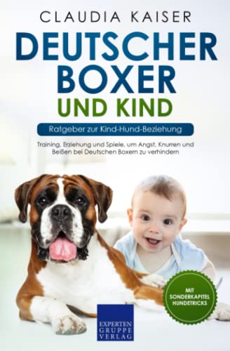 Deutscher Boxer und Kind - Ratgeber zur Kind-Hund-Beziehung: Training, Erziehung und Spiele, um Angst, Knurren und Beißen bei Deutschen Boxern zu verhindern