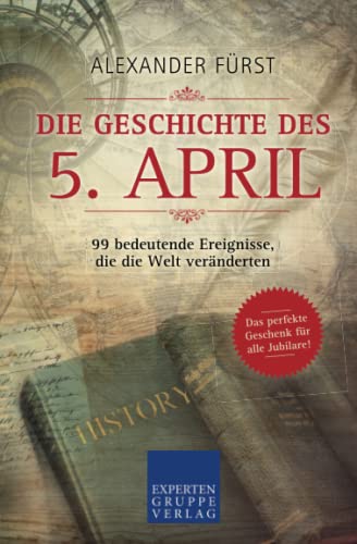 Die Geschichte des 5. April - 99 bedeutende Ereignisse, die die Welt veränderten: Das perfekte Geschenk für alle Jubilare (Historische Ereignisse des Tages, Band 5)