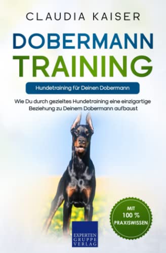 Dobermann Training – Hundetraining für Deinen Dobermann: Wie Du durch gezieltes Hundetraining eine einzigartige Beziehung zu Deinem Dobermann aufbaust
