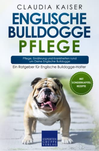 Englische Bulldogge Pflege: Pflege, Ernährung und Krankheiten rund um Deine Englische Bulldogge von Expertengruppe Verlag