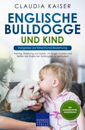 Englische Bulldogge und Kind - Ratgeber zur Kind-Hund-Beziehung: Training, Erziehung und Spiele, um Angst, Knurren und Beißen bei Englischen Bulldoggen zu verhindern von Expertengruppe Verlag