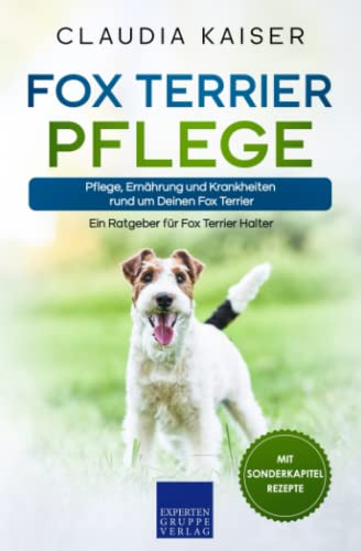 Fox Terrier Pflege: Pflege, Ernährung und Krankheiten rund um Deinen Fox Terrier von Expertengruppe Verlag