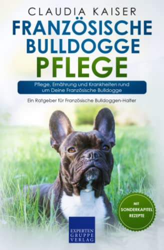 Französische Bulldogge Pflege: Pflege, Ernährung und Krankheiten rund um Deine Französische Bulldogge von Expertengruppe Verlag
