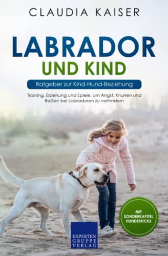 Labrador und Kind - Ratgeber zur Kind-Hund-Beziehung: Training, Erziehung und Spiele, um Angst, Knurren und Beißen bei Labradoren zu verhindern Labrador und Kind - Ratgeber zur Kind-Hund-Beziehung: Training, Erziehung und Spiele, um Angst, Knurren und Beißen bei Labradoren zu verhindern