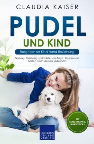 Pudel und Kind - Ratgeber zur Kind-Hund-Beziehung: Training, Erziehung und Spiele, um Angst, Knurren und Beißen bei Pudeln zu verhindern (Pudel Erziehung, Band 4)