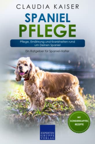 Spaniel Pflege: Pflege, Ernährung und Krankheiten rund um Deinen Spaniel von Expertengruppe Verlag