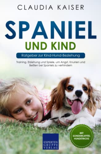 Spaniel und Kind - Ratgeber zur Kind-Hund-Beziehung: Training, Erziehung und Spiele, um Angst, Knurren und Beißen bei Spaniels zu verhindern von Expertengruppe Verlag