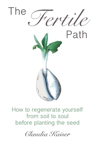 The Fertile Path: How to regenerate yourself from soil to soul before planting the seed