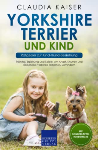 Yorkshire Terrier und Kind - Ratgeber zur Kind-Hund-Beziehung: Training, Erziehung und Spiele, um Angst, Knurren und Beißen bei Yorkshire Terriern zu verhindern von Expertengruppe Verlag