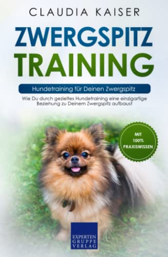 Zwergspitz Training – Hundetraining für Deinen Zwergspitz: Wie Du durch gezieltes Hundetraining eine einzigartige Beziehung zu Deinem Zwergspitz aufbaust von Expertengruppe Verlag