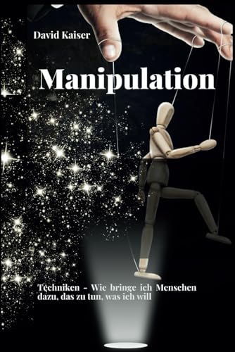 Manipulation: Techniken - Wie bringe ich Menschen dazu, das zu tun, was ich will von Independently published