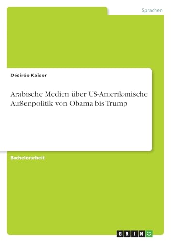 Arabische Medien über US-Amerikanische Außenpolitik von Obama bis Trump von GRIN Verlag