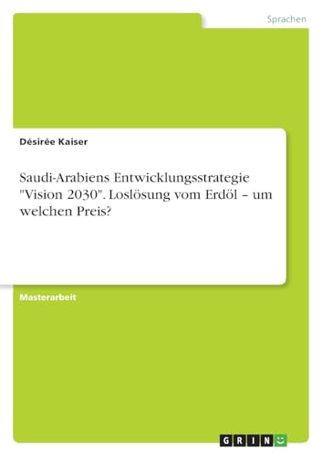 Saudi-Arabiens Entwicklungsstrategie "Vision 2030". Loslösung vom Erdöl - um welchen Preis? von GRIN Verlag
